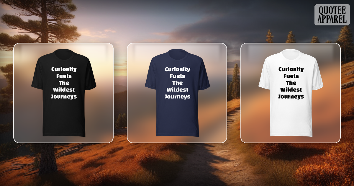 Curiosity Fuels The Wildest Journeys | Quote T-Shirt