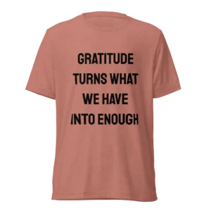 Gratitude Turns What We Have Into Enough T-Shirt | Tri-Blend Comfort Tee (Black Ink)