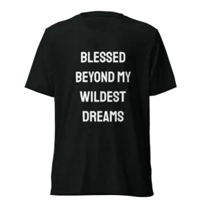 Blessed Beyond My Wildest Dreams T-Shirt | Tri-Blend Comfort Tee (White Ink)