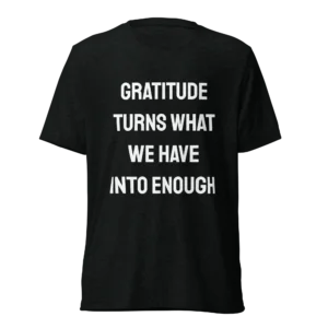 Gratitude Turns What We Have Into Enough T-Shirt | Tri-Blend Comfort Tee (White Ink)